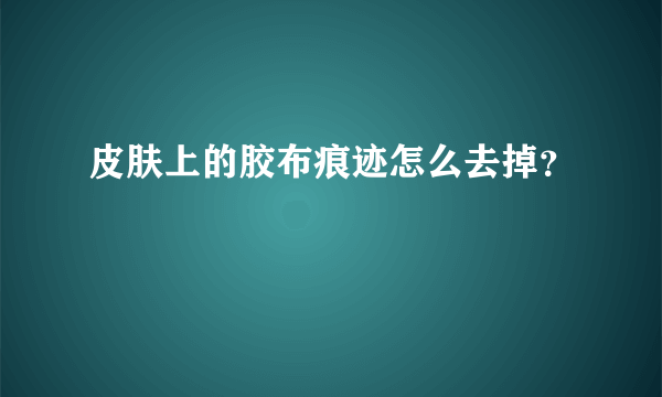 皮肤上的胶布痕迹怎么去掉？