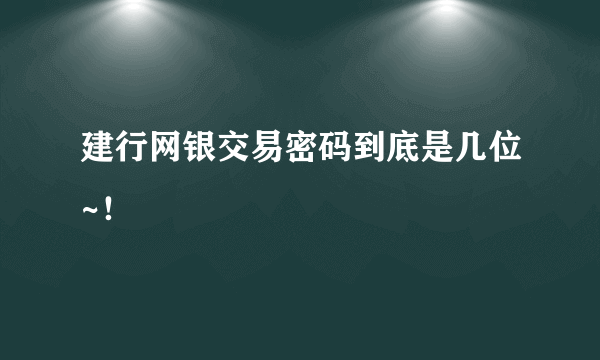 建行网银交易密码到底是几位~！