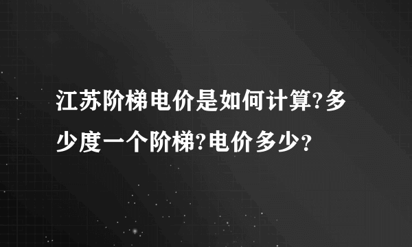 江苏阶梯电价是如何计算?多少度一个阶梯?电价多少？