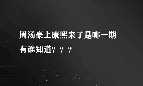 周汤豪上康熙来了是哪一期 有谁知道？？？