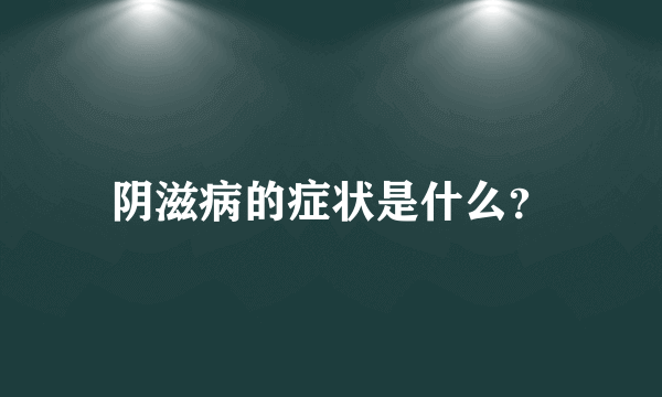 阴滋病的症状是什么？