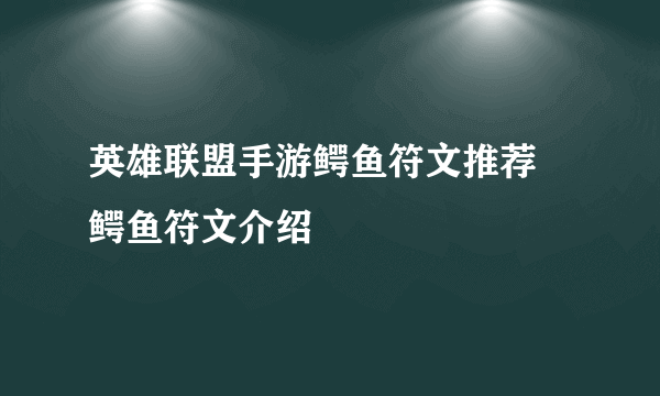 英雄联盟手游鳄鱼符文推荐 鳄鱼符文介绍