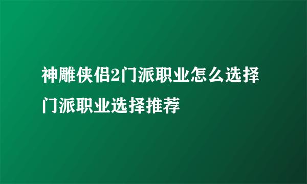 神雕侠侣2门派职业怎么选择 门派职业选择推荐