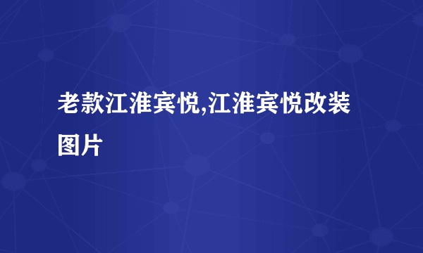 老款江淮宾悦,江淮宾悦改装图片