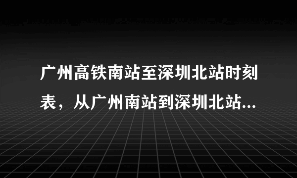 广州高铁南站至深圳北站时刻表，从广州南站到深圳北站的时间表