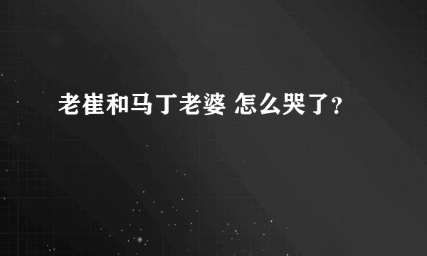 老崔和马丁老婆 怎么哭了？