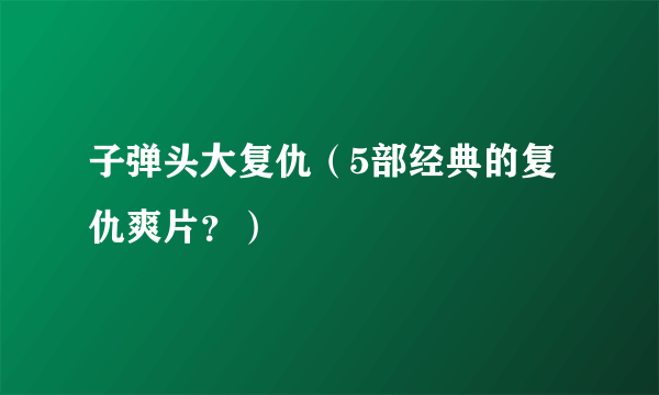 子弹头大复仇（5部经典的复仇爽片？）