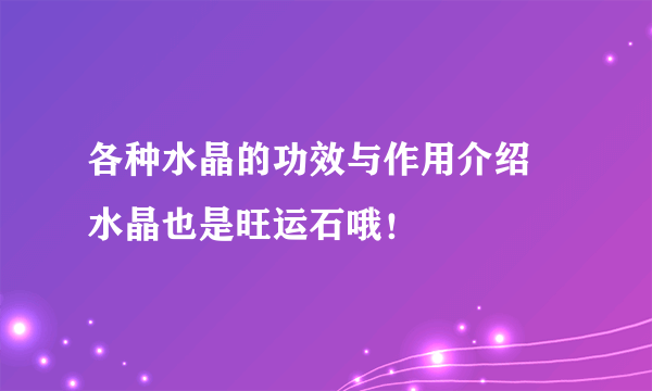 各种水晶的功效与作用介绍 水晶也是旺运石哦！