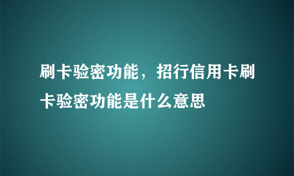 刷卡验密功能，招行信用卡刷卡验密功能是什么意思