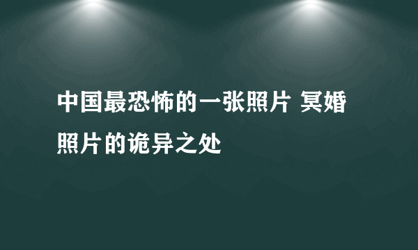 中国最恐怖的一张照片 冥婚照片的诡异之处