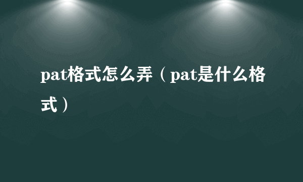 pat格式怎么弄（pat是什么格式）