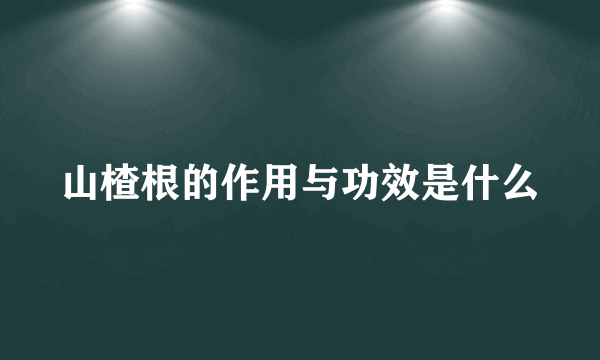 山楂根的作用与功效是什么