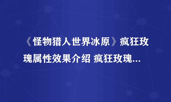 《怪物猎人世界冰原》疯狂玫瑰属性效果介绍 疯狂玫瑰属性怎么样