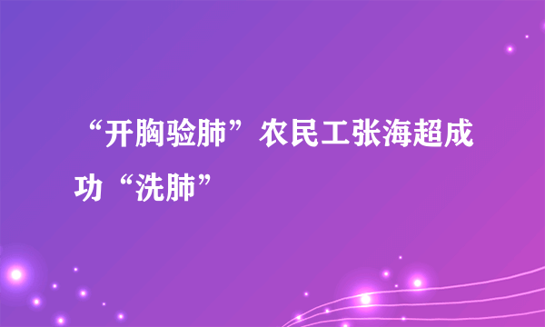 “开胸验肺”农民工张海超成功“洗肺”