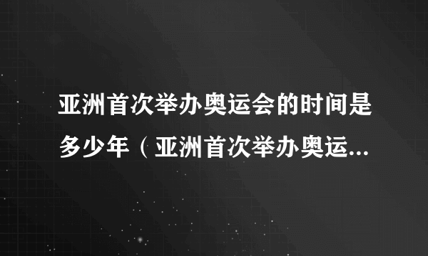 亚洲首次举办奥运会的时间是多少年（亚洲首次举办奥运会的时间是）