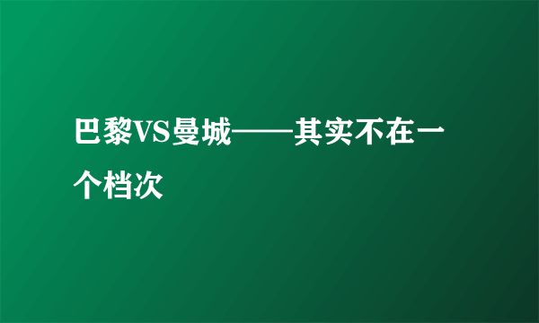 巴黎VS曼城——其实不在一个档次