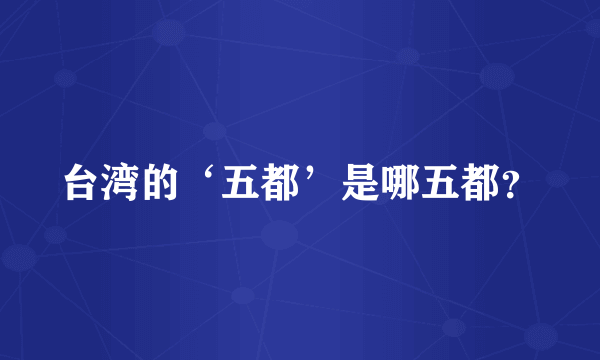 台湾的‘五都’是哪五都？