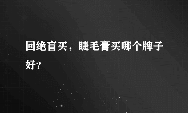 回绝盲买，睫毛膏买哪个牌子好？