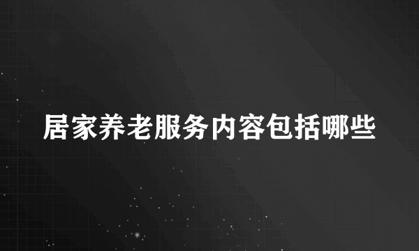 居家养老服务内容包括哪些