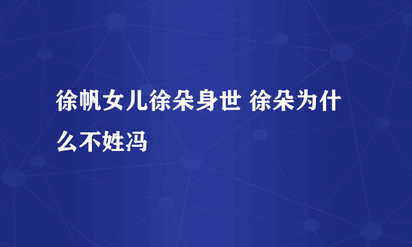 徐帆女儿徐朵身世 徐朵为什么不姓冯