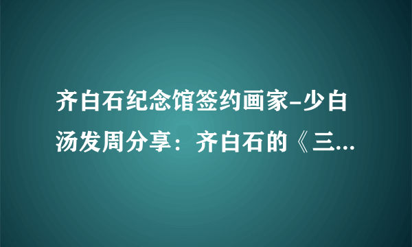 齐白石纪念馆签约画家-少白汤发周分享：齐白石的《三余图》之说