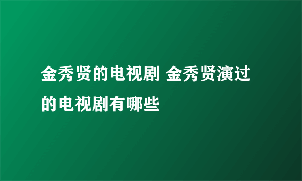 金秀贤的电视剧 金秀贤演过的电视剧有哪些