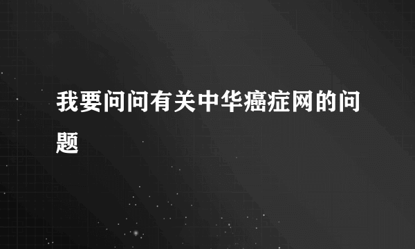 我要问问有关中华癌症网的问题