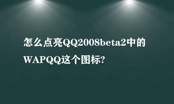 怎么点亮QQ2008beta2中的WAPQQ这个图标?