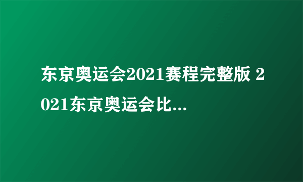 东京奥运会2021赛程完整版 2021东京奥运会比赛日程详细表