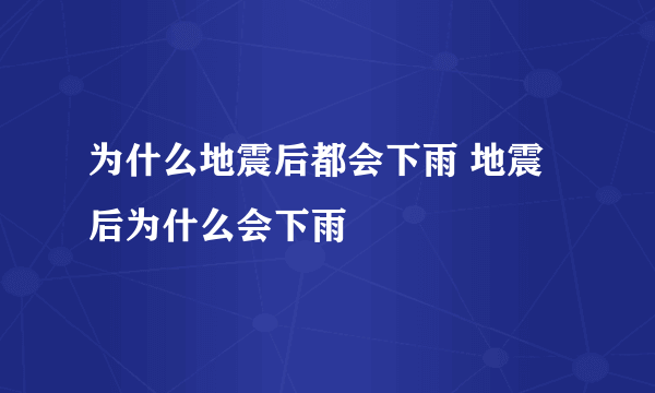 为什么地震后都会下雨 地震后为什么会下雨