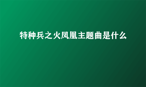 特种兵之火凤凰主题曲是什么