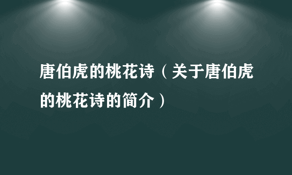 唐伯虎的桃花诗（关于唐伯虎的桃花诗的简介）