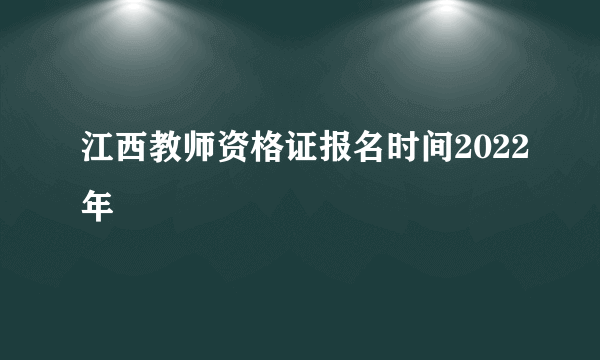 江西教师资格证报名时间2022年