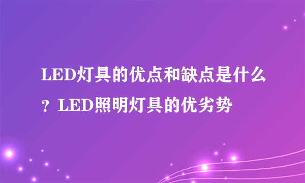 LED灯具的优点和缺点是什么？LED照明灯具的优劣势