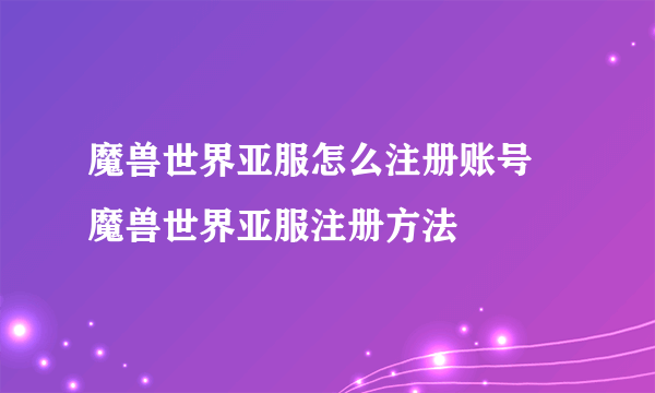 魔兽世界亚服怎么注册账号 魔兽世界亚服注册方法