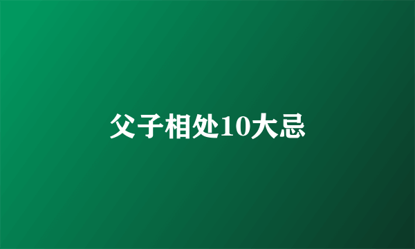 父子相处10大忌