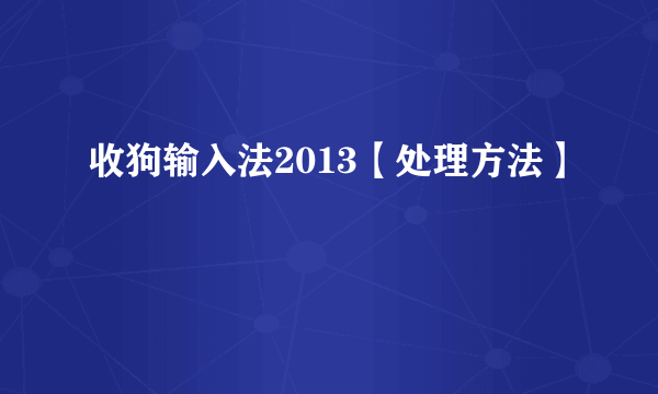 收狗输入法2013【处理方法】