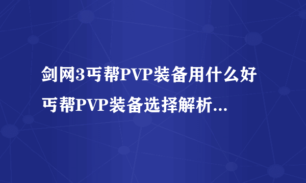 剑网3丐帮PVP装备用什么好丐帮PVP装备选择解析::飞外