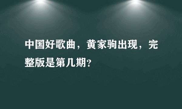 中国好歌曲，黄家驹出现，完整版是第几期？