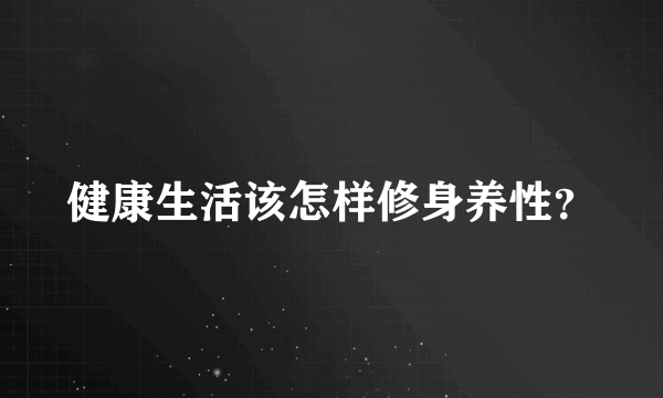 健康生活该怎样修身养性？