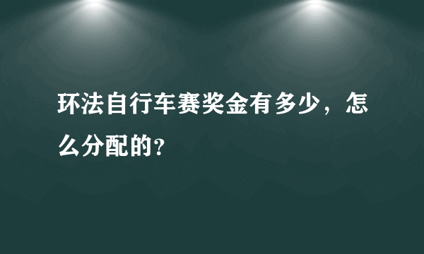 环法自行车赛奖金有多少，怎么分配的？