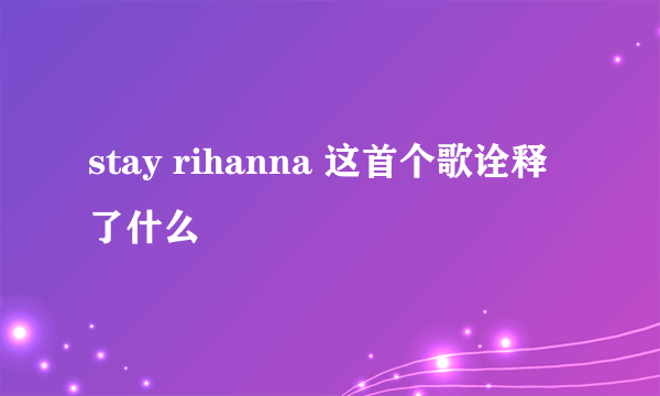 stay rihanna 这首个歌诠释了什么