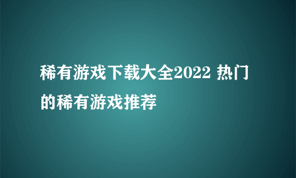 稀有游戏下载大全2022 热门的稀有游戏推荐