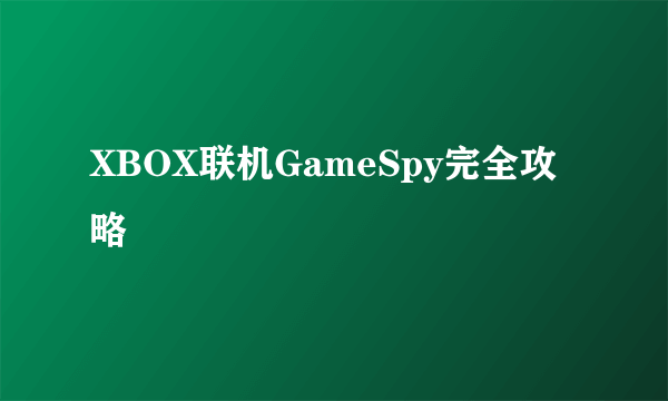 XBOX联机GameSpy完全攻略