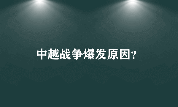 中越战争爆发原因？