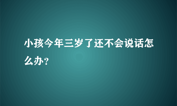 小孩今年三岁了还不会说话怎么办？