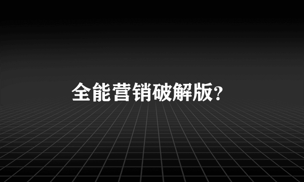 全能营销破解版？