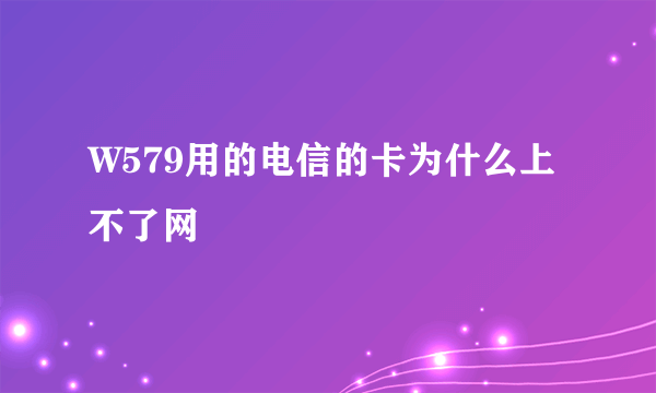 W579用的电信的卡为什么上不了网