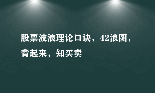 股票波浪理论口诀，42浪图，背起来，知买卖