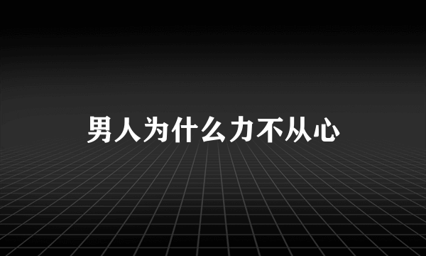 男人为什么力不从心